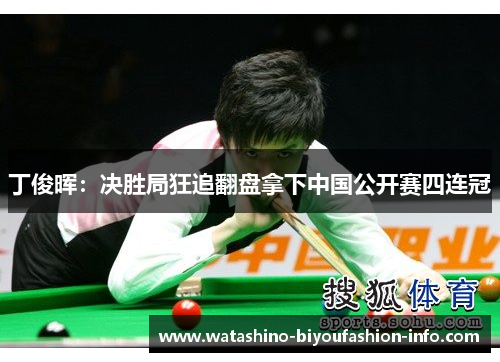 丁俊晖：决胜局狂追翻盘拿下中国公开赛四连冠